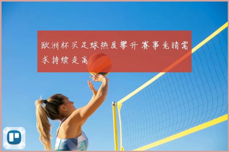 欧洲杯买足球热度攀升 赛事竞猜需求持续走高