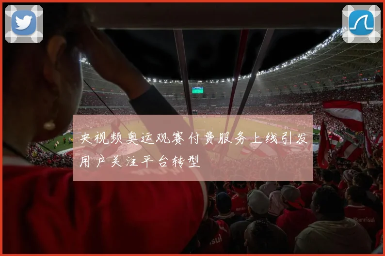 央视频奥运观赛付费服务上线引发用户关注平台转型