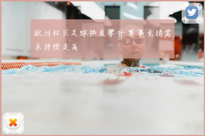 欧洲杯买足球热度攀升 赛事竞猜需求持续走高