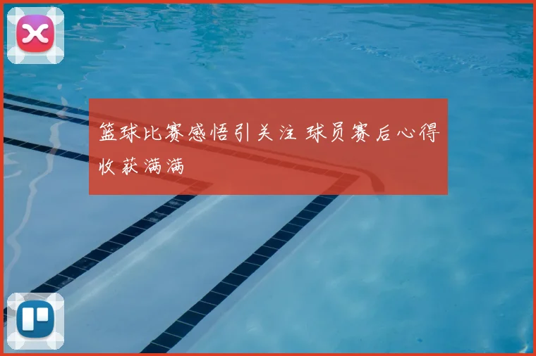 篮球比赛感悟引关注 球员赛后心得收获满满