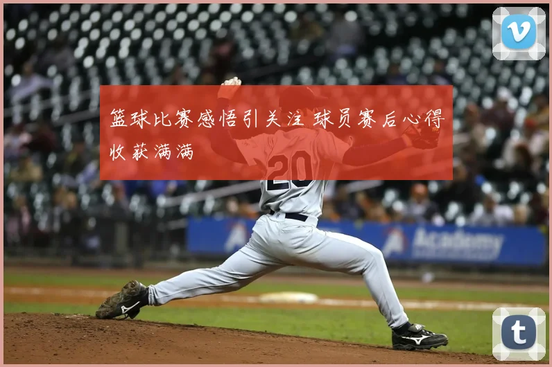 篮球比赛感悟引关注 球员赛后心得收获满满