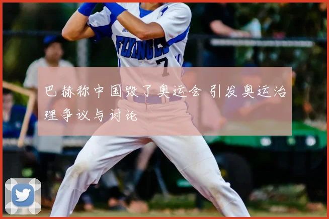 巴赫称中国毁了奥运会 引发奥运治理争议与讨论