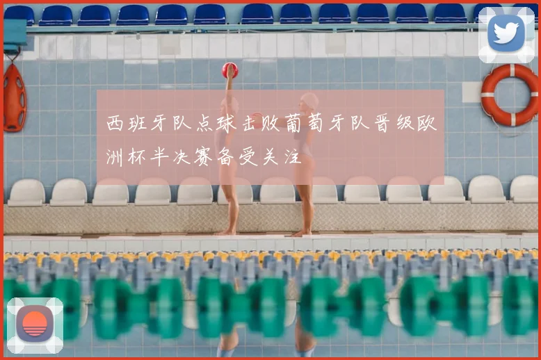 西班牙队点球击败葡萄牙队晋级欧洲杯半决赛备受关注