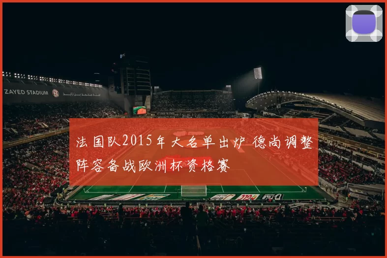 法国队2015年大名单出炉 德尚调整阵容备战欧洲杯资格赛