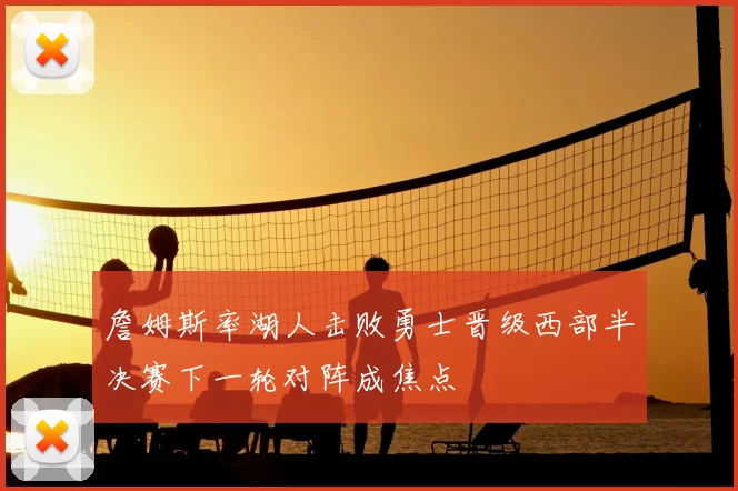 詹姆斯率湖人击败勇士晋级西部半决赛下一轮对阵成焦点