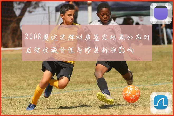 2008奥运奖牌材质鉴定结果公布对后续收藏价值与修复标准影响