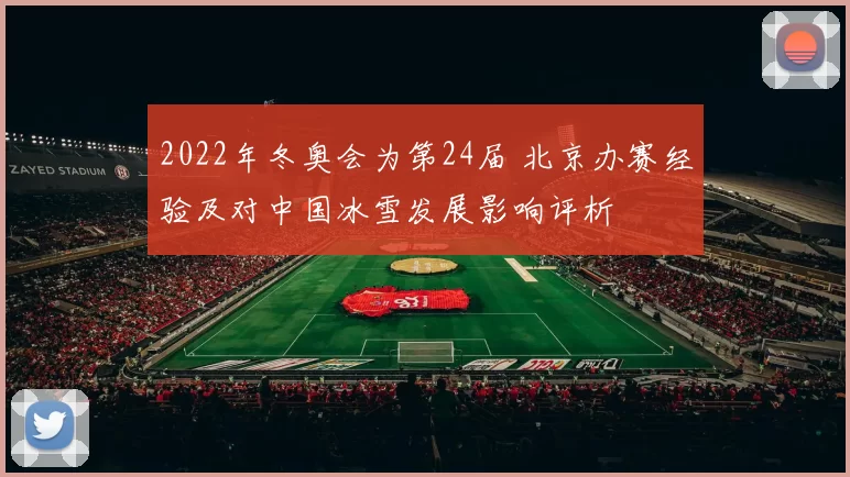 2022年冬奥会为第24届 北京办赛经验及对中国冰雪发展影响评析