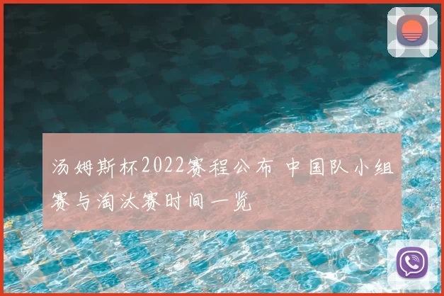 汤姆斯杯2022赛程公布 中国队小组赛与淘汰赛时间一览