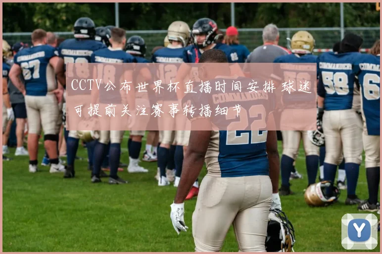 CCTV公布世界杯直播时间安排 球迷可提前关注赛事转播细节