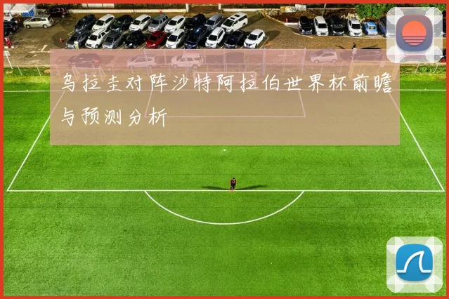 乌拉圭对阵沙特阿拉伯世界杯前瞻与预测分析