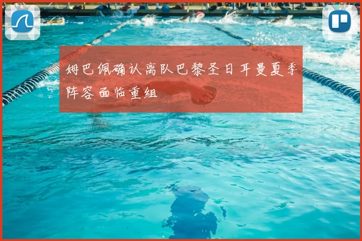 姆巴佩确认离队巴黎圣日耳曼夏季阵容面临重组