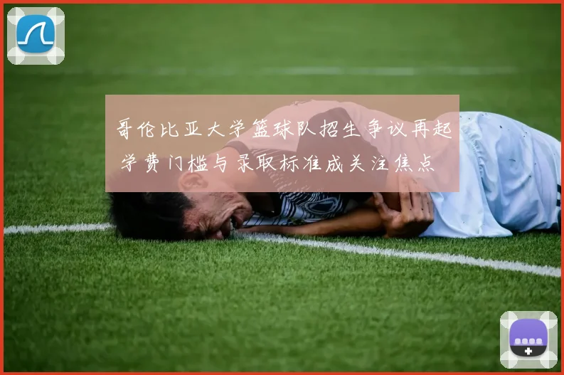 哥伦比亚大学篮球队招生争议再起 学费门槛与录取标准成关注焦点