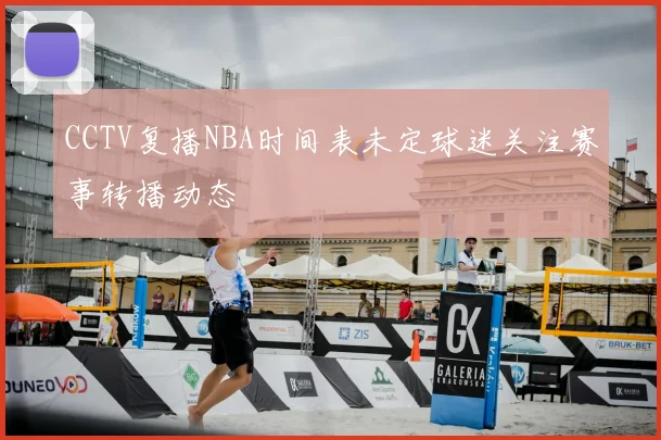 CCTV复播NBA时间表未定球迷关注赛事转播动态