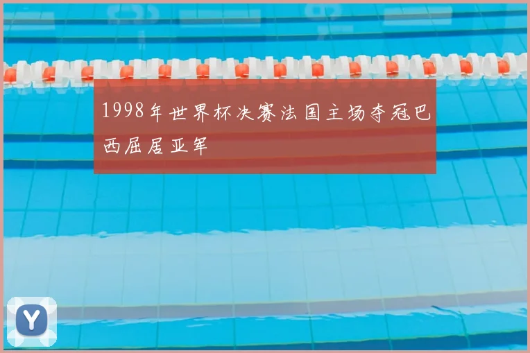 1998年世界杯决赛法国主场夺冠巴西屈居亚军