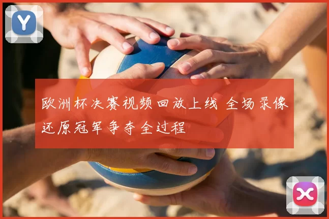 欧洲杯决赛视频回放上线 全场录像还原冠军争夺全过程