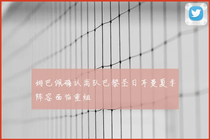 姆巴佩确认离队巴黎圣日耳曼夏季阵容面临重组