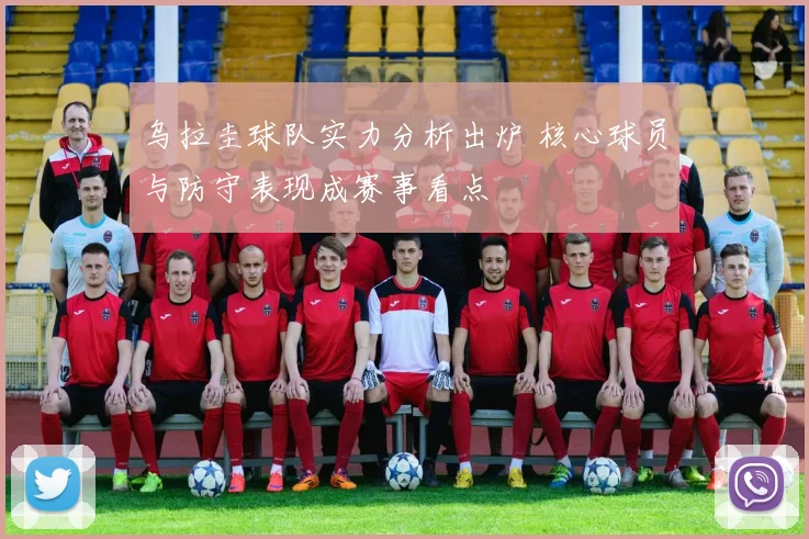 乌拉圭球队实力分析出炉 核心球员与防守表现成赛事看点