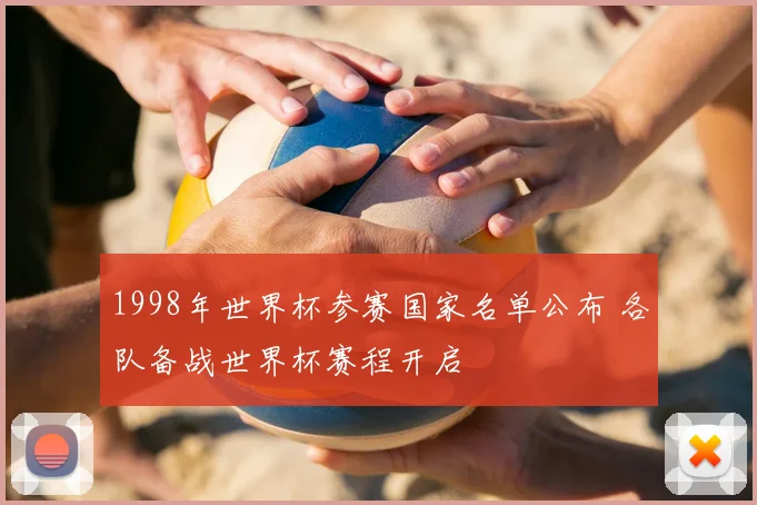 1998年世界杯参赛国家名单公布 各队备战世界杯赛程开启