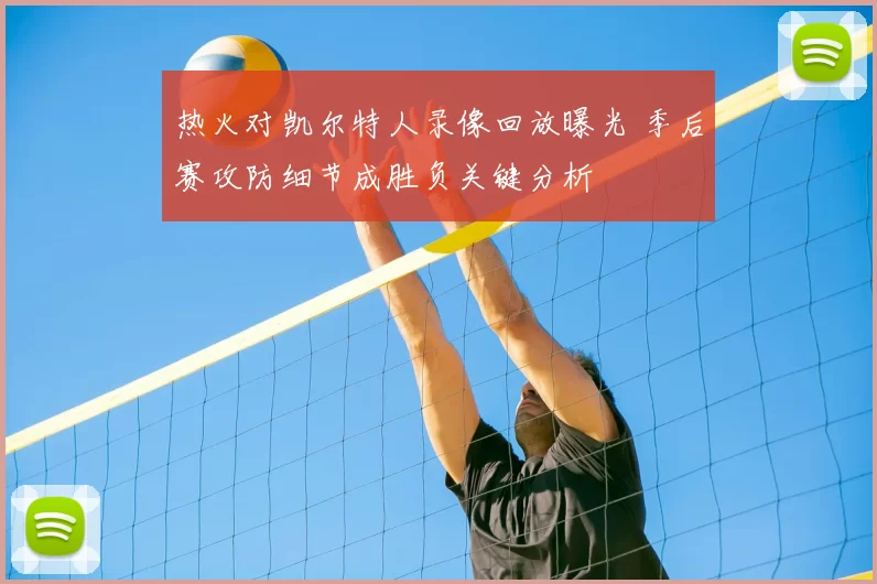 热火对凯尔特人录像回放曝光 季后赛攻防细节成胜负关键分析