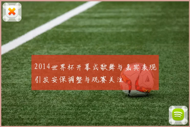2014世界杯开幕式歌舞与嘉宾表现引发安保调整与观赛关注