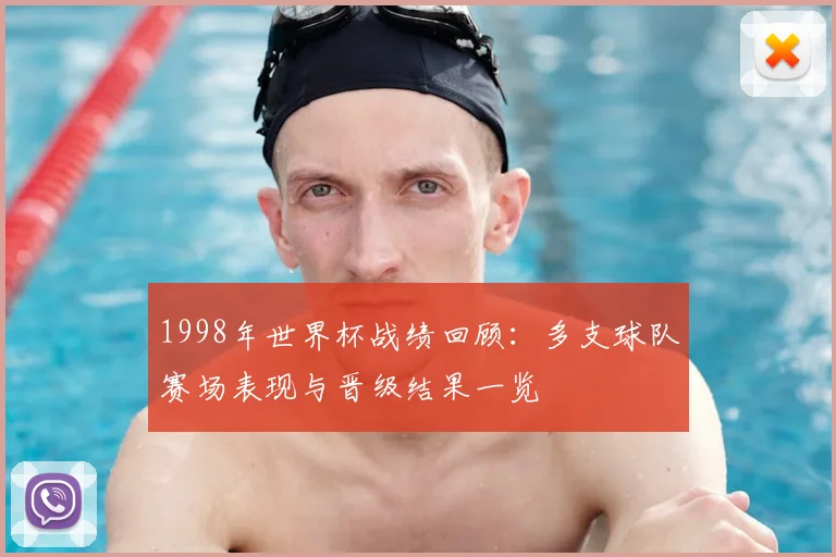 1998年世界杯战绩回顾：多支球队赛场表现与晋级结果一览