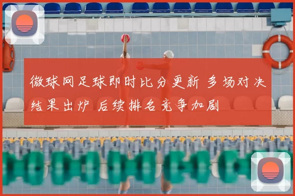 微球网足球即时比分更新 多场对决结果出炉 后续排名竞争加剧