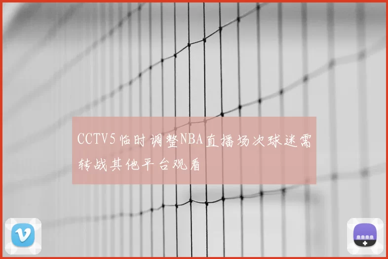 CCTV5临时调整NBA直播场次球迷需转战其他平台观看