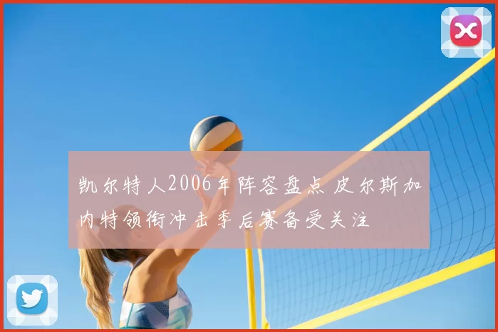 凯尔特人2006年阵容盘点 皮尔斯加内特领衔冲击季后赛备受关注