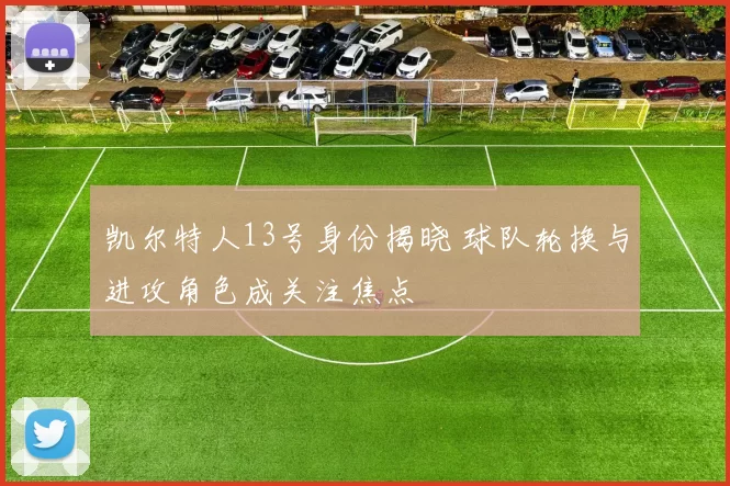 凯尔特人13号身份揭晓 球队轮换与进攻角色成关注焦点