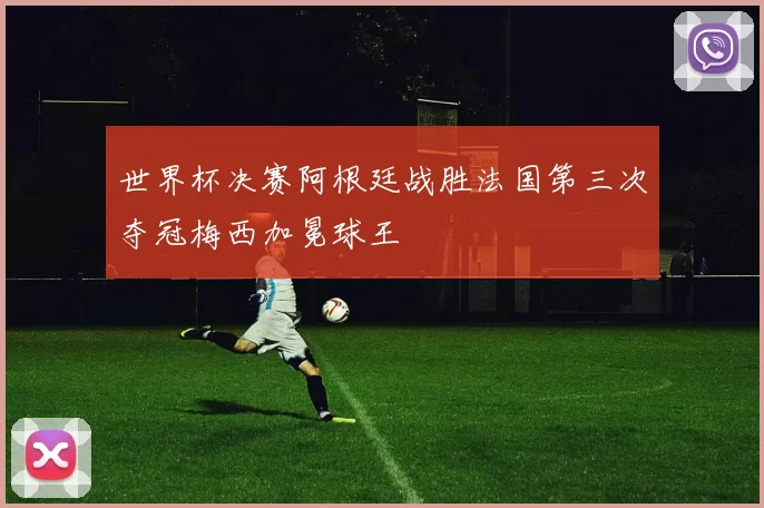 世界杯决赛阿根廷战胜法国第三次夺冠梅西加冕球王