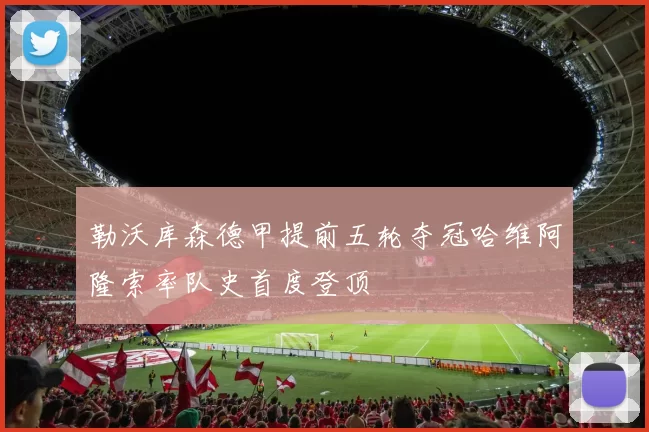 勒沃库森德甲提前五轮夺冠哈维阿隆索率队史首度登顶