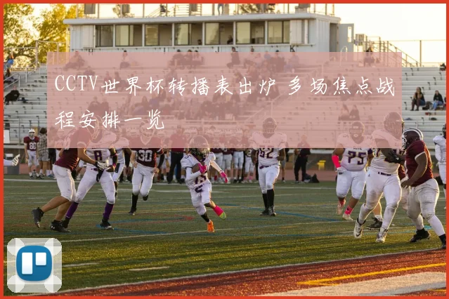CCTV世界杯转播表出炉 多场焦点战程安排一览