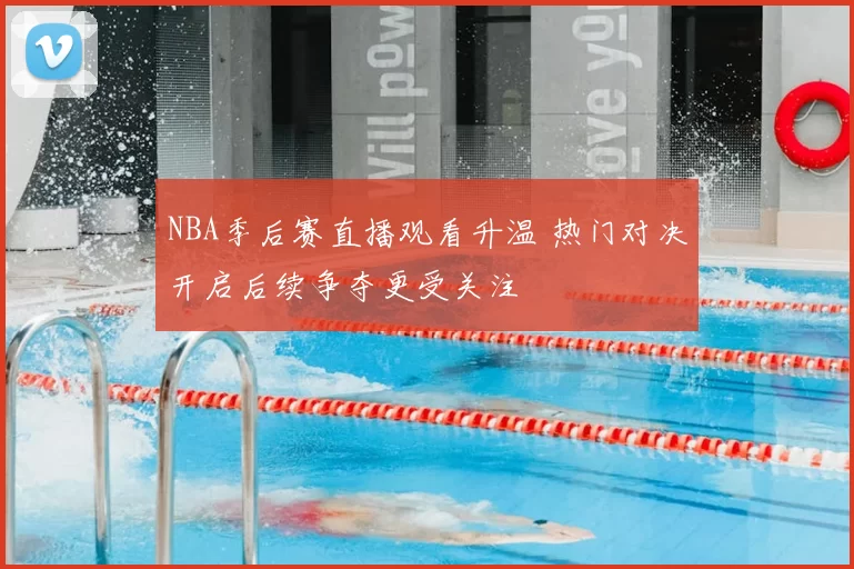 NBA季后赛直播观看升温 热门对决开启后续争夺更受关注