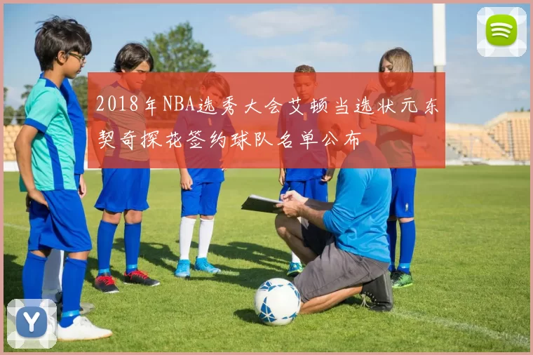 2018年NBA选秀大会艾顿当选状元东契奇探花签约球队名单公布