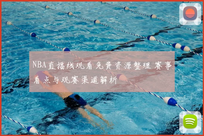 NBA直播线观看免费资源整理 赛事看点与观赛渠道解析