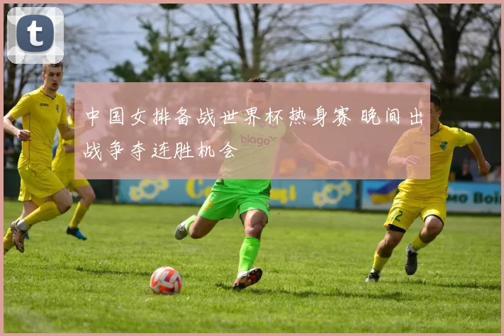 中国女排备战世界杯热身赛 晚间出战争夺连胜机会
