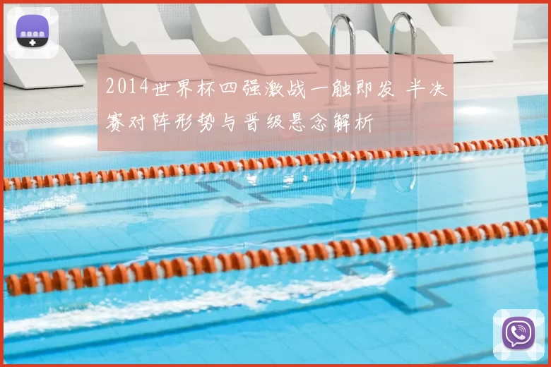 2014世界杯四强激战一触即发 半决赛对阵形势与晋级悬念解析