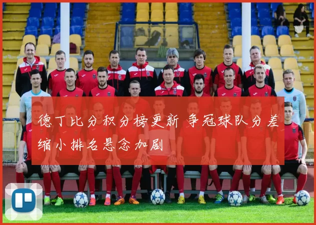 德丁比分积分榜更新 争冠球队分差缩小排名悬念加剧