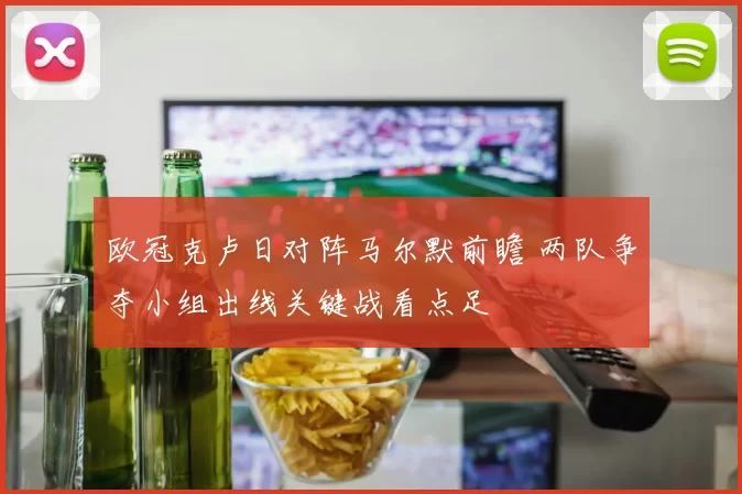 欧冠克卢日对阵马尔默前瞻 两队争夺小组出线关键战看点足