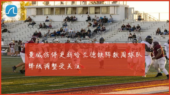 曼城伤停更新哈兰德缺阵数周球队锋线调整受关注