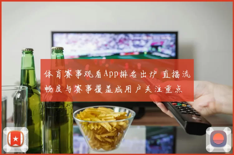 体育赛事观看App排名出炉 直播流畅度与赛事覆盖成用户关注重点