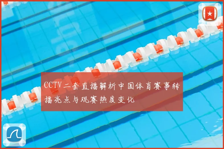 CCTV二套直播解析中国体育赛事转播亮点与观赛热度变化