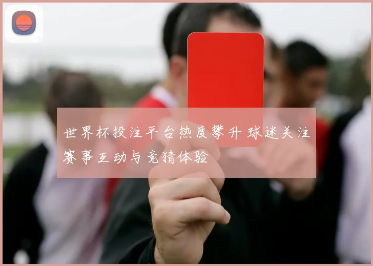 世界杯投注平台热度攀升 球迷关注赛事互动与竞猜体验
