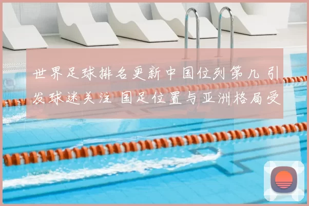 世界足球排名更新中国位列第几 引发球迷关注 国足位置与亚洲格局受关注