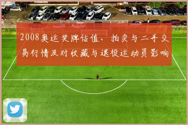 2008奥运奖牌估值、拍卖与二手交易行情及对收藏与退役运动员影响