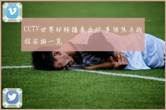 CCTV世界杯转播表出炉 多场焦点战程安排一览