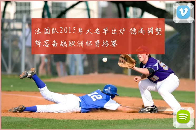 法国队2015年大名单出炉 德尚调整阵容备战欧洲杯资格赛