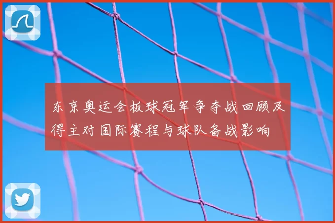 东京奥运会板球冠军争夺战回顾及得主对国际赛程与球队备战影响