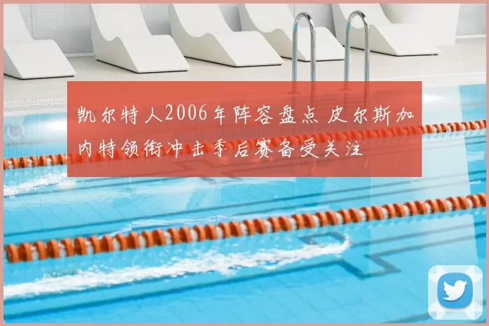 凯尔特人2006年阵容盘点 皮尔斯加内特领衔冲击季后赛备受关注