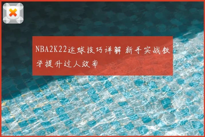 NBA2K22运球技巧详解 新手实战教学提升过人效率